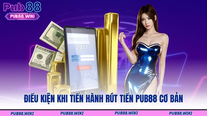 Điều kiện khi tiến hành rút tiền PUB88 cơ bản