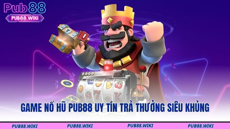 Game nổ hũ PUB88 uy tín trả thưởng siêu khủng