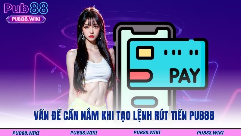 Vấn đề cần nắm khi tạo lệnh rút tiền PUB88